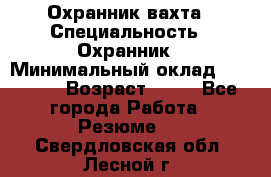 Охранник вахта › Специальность ­ Охранник › Минимальный оклад ­ 55 000 › Возраст ­ 43 - Все города Работа » Резюме   . Свердловская обл.,Лесной г.